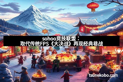 sohoo竞技联盟：取代传统FPS《大决战》再现经典巷战